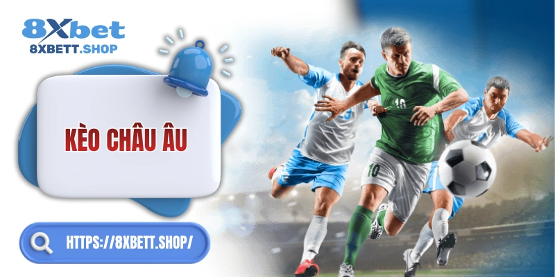 Kèo Châu Âu 8xbet – Dễ chơi, dễ thắng, lý tưởng cho fan bóng đá