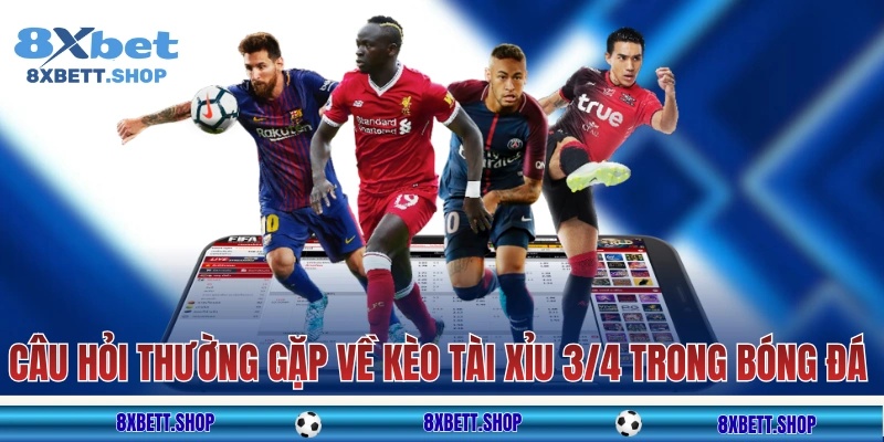 Câu hỏi thường gặp về kèo tài xỉu 3/4 trong bóng đá